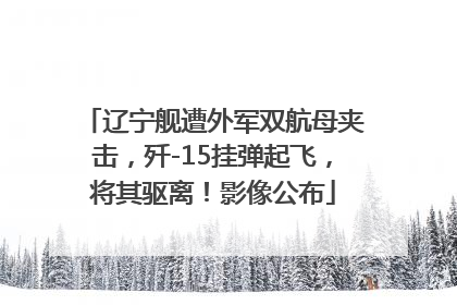 辽宁舰遭外军双航母夹击，歼-15挂弹起飞，将其驱离！影像公布