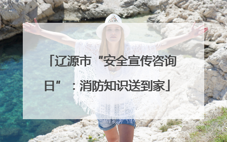 辽源市“安全宣传咨询日”：消防知识送到家