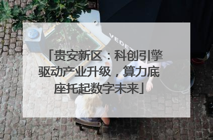 贵安新区：科创引擎驱动产业升级，算力底座托起数字未来
