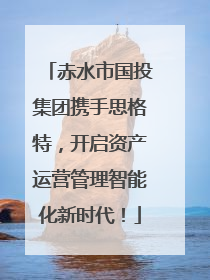 赤水市国投集团携手思格特，开启资产运营管理智能化新时代！