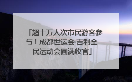 超十万人次市民游客参与！成都世运会·吉利全民运动会圆满收官