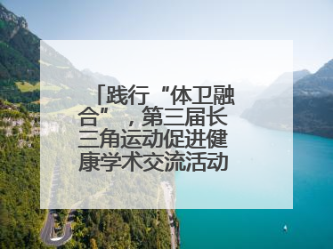 践行“体卫融合”，第三届长三角运动促进健康学术交流活动在杭州举行