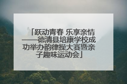 跃动青春 乐享亲情——德清县培康学校成功举办韵律操大赛暨亲子趣味运动会