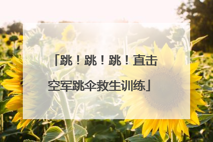 跳！跳！跳！直击空军跳伞救生训练