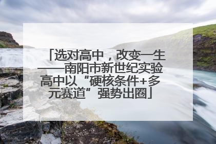 选对高中，改变一生——南阳市新世纪实验高中以“硬核条件+多元赛道”强势出圈