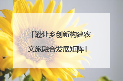 逊让乡创新构建农文旅融合发展矩阵