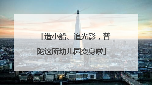造小船、追光影，普陀这所幼儿园变身啦