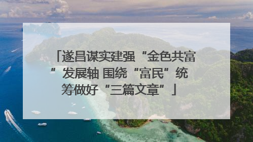 遂昌谋实建强“金色共富”发展轴 围绕“富民”统筹做好“三篇文章”