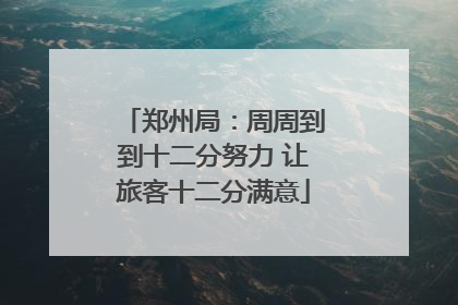 郑州局：周周到到十二分努力 让旅客十二分满意
