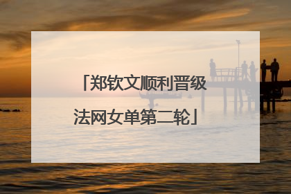 郑钦文顺利晋级法网女单第二轮