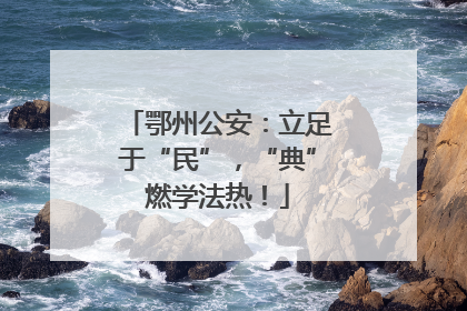 鄂州公安：立足于“民”，“典”燃学法热！