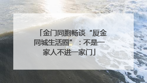 金门同胞畅谈“厦金同城生活圈”：不是一家人不进一家门