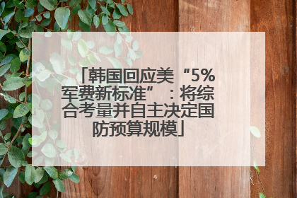 韩国回应美“5%军费新标准”：将综合考量并自主决定国防预算规模