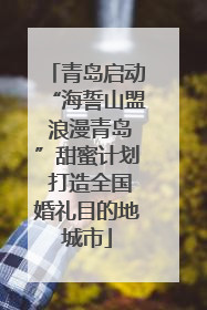 青岛启动“海誓山盟 浪漫青岛”甜蜜计划 打造全国婚礼目的地城市