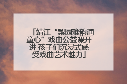 靖江“梨园雅韵润童心”戏曲公益课开讲 孩子们沉浸式感受戏曲艺术魅力
