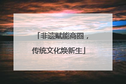 非遗赋能商圈，传统文化焕新生