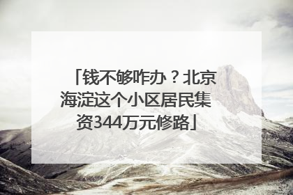 钱不够咋办？北京海淀这个小区居民集资344万元修路