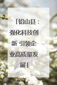 铅山县：强化科技创新 引领企业高质量发展