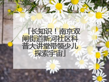 长知识！南京双闸街道新河社区科普大讲堂带领少儿探索宇宙