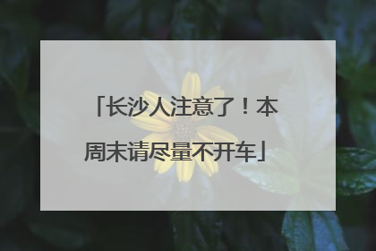 长沙人注意了！本周末请尽量不开车