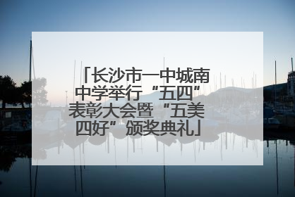长沙市一中城南中学举行“五四”表彰大会暨“五美四好”颁奖典礼