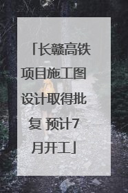 长赣高铁项目施工图设计取得批复 预计7月开工