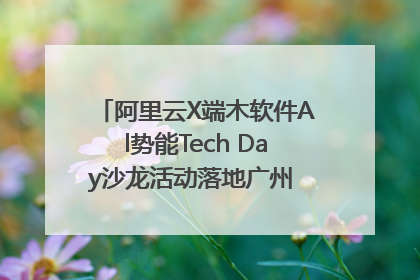 阿里云X端木软件Al势能Tech Day沙龙活动落地广州 邀您共启AI势能