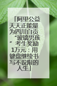 阿里公益天天正能量为四川自贡“玻璃男孩”考生奖励1万元：用键盘继续书写不设限的人生