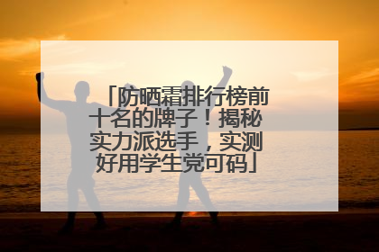 防晒霜排行榜前十名的牌子！揭秘实力派选手，实测好用学生党可码