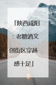 陕西咸阳：老糖酒文创街区穿越感十足