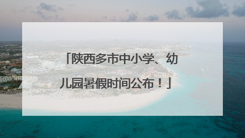 陕西多市中小学、幼儿园暑假时间公布！
