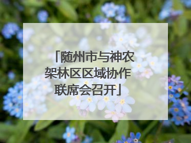 随州市与神农架林区区域协作联席会召开
