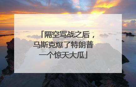 隔空骂战之后，马斯克爆了特朗普一个惊天大瓜