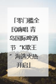 零门槛全民嗨唱 青岛国际啤酒节“K歌王”海选火热开启