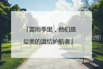 雷雨季里，他们是最美的温情护航者