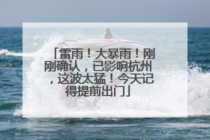 雷雨！大暴雨！刚刚确认，已影响杭州，这波太猛！今天记得提前出门