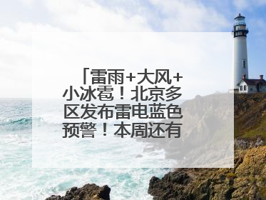 雷雨+大风+小冰雹！北京多区发布雷电蓝色预警！本周还有全市性阵雨