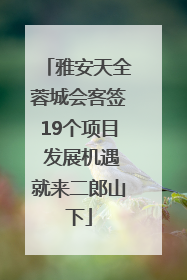 雅安天全蓉城会客签19个项目 发展机遇就来二郎山下