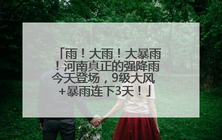雨！大雨！大暴雨！河南真正的强降雨今天登场，9级大风+暴雨连下3天！