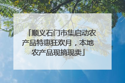 顺义石门市集启动农产品特惠狂欢月，本地农产品现摘现卖