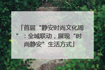 首届“静安时尚文化周”：全域联动，展现“时尚静安”生活方式