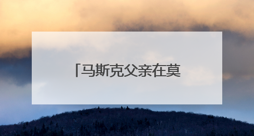 马斯克父亲在莫斯科表态：儿子与特朗普的“口水仗”是个错误