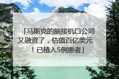 马斯克的脑接机口公司又融资了，估值百亿美元！已植入5例患者