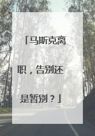 马斯克离职，告别还是暂别？