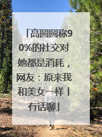 高圆圆称90%的社交对她都是消耗，网友：原来我和美女一样丨有话聊