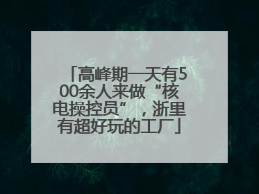 高峰期一天有500余人来做“核电操控员”，浙里有超好玩的工厂