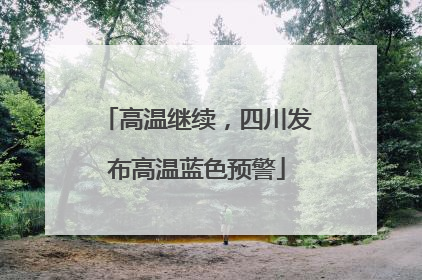 高温继续，四川发布高温蓝色预警