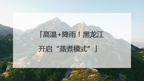 高温+降雨！黑龙江开启“蒸煮模式”