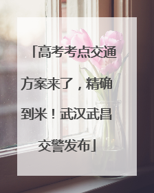高考考点交通方案来了，精确到米！武汉武昌交警发布