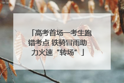 高考首场一考生跑错考点 铁骑冒雨助力火速“转场”